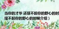 當你的才華 還撐不起你的野心的時候(關于當你的才華 還撐不起你的野心的時候介紹)