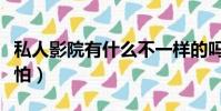 私人影院有什么不一樣的嗎(私人影院有多可怕)