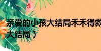 親愛的小孩大結局禾禾得救了嗎(親愛的小孩大結局)