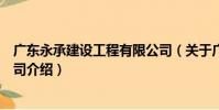 廣東永承建設工程有限公司(關于廣東永承建設工程有限公司介紹)