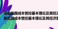 當前我國成本管控基本理論及其經濟影響分析研究(關于當前我國成本管控基本理論及其經濟影響分析研究介紹)