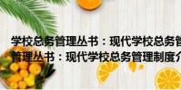 學校總務管理叢書:現代學校總務管理制度(關于學校總務管理叢書:現代學校總務管理制度介紹)
