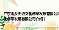 廣東水鄉無邊文化創意發展有限公司(關于廣東水鄉無邊文化創意發展有限公司介紹)