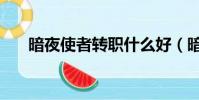 暗夜使者轉職什么好(暗夜使者轉職)