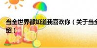 當全世界都知道我喜歡你(關于當全世界都知道我喜歡你介紹)