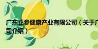 廣東正參健康產業有限公司(關于廣東正參健康產業有限公司介紹)
