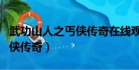 武功山人之丐俠傳奇在線觀看(武功山人之丐俠傳奇)