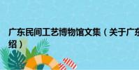 廣東民間工藝博物館文集(關于廣東民間工藝博物館文集介紹)