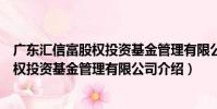 廣東匯信富股權投資基金管理有限公司(關于廣東匯信富股權投資基金管理有限公司介紹)
