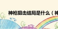 神槍狙擊結局是什么(神槍狙擊結局)