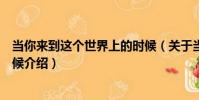 當你來到這個世界上的時候(關于當你來到這個世界上的時候介紹)