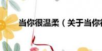 當你很溫柔(關于當你很溫柔介紹)