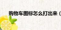 購物車圖標怎么打出來(購物車圖標)