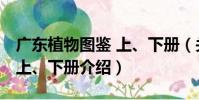 廣東植物圖鑒 上、下冊(關于廣東植物圖鑒 上、下冊介紹)