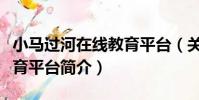 小馬過河在線教育平臺(關于小馬過河在線教育平臺簡介)