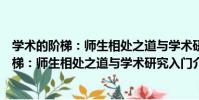 學術的階梯:師生相處之道與學術研究入門(關于學術的階梯:師生相處之道與學術研究入門介紹)