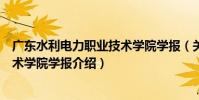 廣東水利電力職業技術學院學報(關于廣東水利電力職業技術學院學報介紹)