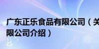 廣東正樂食品有限公司(關于廣東正樂食品有限公司介紹)