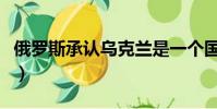 俄羅斯承認烏克蘭是一個國家嗎(俄羅斯承認)
