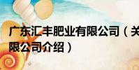 廣東匯豐肥業有限公司(關于廣東匯豐肥業有限公司介紹)