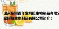 山東東阿百年堂阿膠生物制品有限公司(關于山東東阿百年堂阿膠生物制品有限公司簡介)