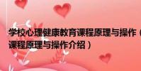 學校心理健康教育課程原理與操作(關于學校心理健康教育課程原理與操作介紹)