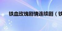 鐵血玫瑰劇情連續劇(鐵血玫瑰劇情)