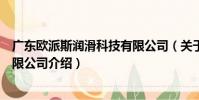 廣東歐派斯潤滑科技有限公司(關于廣東歐派斯潤滑科技有限公司介紹)