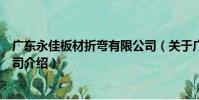 廣東永佳板材折彎有限公司(關于廣東永佳板材折彎有限公司介紹)