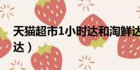 天貓超市1小時達和淘鮮達(天貓超市1小時達)