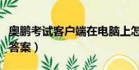 奧鵬考試客戶端在電腦上怎么下載(奧鵬考試答案)