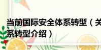 當前國際安全體系轉型(關于當前國際安全體系轉型介紹)