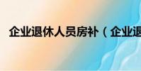 企業退休人員房補(企業退休人員漲工資)