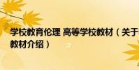 學校教育倫理 高等學校教材(關于學校教育倫理 高等學校教材介紹)