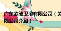 廣東歐陸衛浴有限公司(關于廣東歐陸衛浴有限公司介紹)