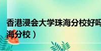 香港浸會大學珠海分校好嗎(香港浸會大學珠海分校)