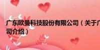 廣東歐曼科技股份有限公司(關于廣東歐曼科技股份有限公司介紹)