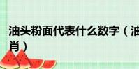 油頭粉面代表什么數字(油頭粉面代表什么生肖)