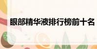 眼部精華液排行榜前十名(眼部精華液)