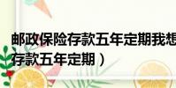 郵政保險存款五年定期我想取出來(郵政保險存款五年定期)