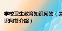 學校衛生教育知識問答(關于學校衛生教育知識問答介紹)