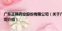 廣東正韓藥業股份有限公司(關于廣東正韓藥業股份有限公司介紹)