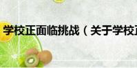 學校正面臨挑戰(關于學校正面臨挑戰介紹)