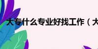 大專什么專業好找工作(大專什么專業好)