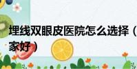 埋線雙眼皮醫院怎么選擇(埋線雙眼皮醫院哪家好)