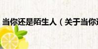 當你還是陌生人(關于當你還是陌生人介紹)