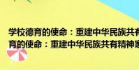 學校德育的使命:重建中華民族共有精神家園(關于學校德育的使命:重建中華民族共有精神家園介紹)