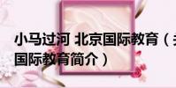 小馬過河 北京國際教育(關于小馬過河 北京國際教育簡介)