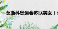 莫斯科奧運會蘇聯美女(莫斯科奧運會)