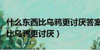 什么東西比烏鴉更討厭答案是什么(什么東西比烏鴉更討厭)